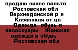 продаю зинее пальто - Ростовская обл., Верхнедонской р-н, Казанская ст-ца Одежда, обувь и аксессуары » Женская одежда и обувь   . Ростовская обл.